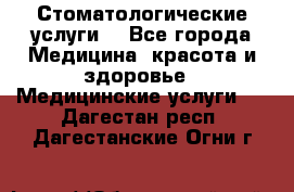Стоматологические услуги. - Все города Медицина, красота и здоровье » Медицинские услуги   . Дагестан респ.,Дагестанские Огни г.